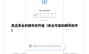 真正安全的聊天软件是（安全可靠的聊天软件）