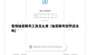 警惕加密聊天工具怎么用（加密聊天软件违法吗）