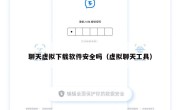 聊天虚拟下载软件安全吗（虚拟聊天工具）
