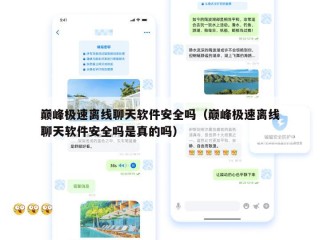 巅峰极速离线聊天软件安全吗（巅峰极速离线聊天软件安全吗是真的吗）