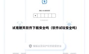 试用聊天软件下载安全吗（软件试玩安全吗）