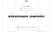 聊天游戏软件能加密吗（游戏聊天的软件）