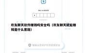 欢友聊天软件赚钱吗安全吗（欢友聊天就能赚钱是什么套路）