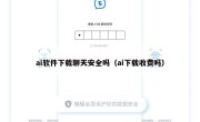 ai软件下载聊天安全吗（ai下载收费吗）