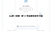 ios萝卜密聊（萝卜+专业聊天软件下载）