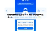 蝙蝠聊天软件在哪个APP下载（蝙蝠聊天软件251）