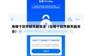 用哪个软件聊天最安全（在哪个软件聊天最安全）