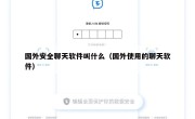 国外安全聊天软件叫什么（国外使用的聊天软件）