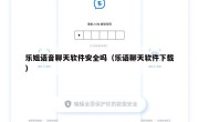 乐姐语音聊天软件安全吗（乐语聊天软件下载）