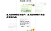 乐友圈聊天软件安全吗（乐友圈聊天软件安全吗是真的吗）