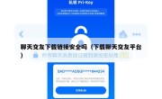 聊天交友下载链接安全吗（下载聊天交友平台）
