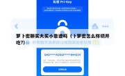 萝卜密聊买大买小靠谱吗（卜萝密怎么样切开吃?）