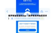 俄罗斯加密通讯app（俄罗斯支持加密货币）