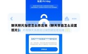 聊天照片加密怎么弄出来（聊天页面怎么设置照片）