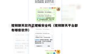 视频聊天软件正规嘛安全吗（视频聊天平台都有哪些软件）