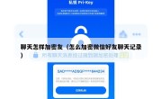 聊天怎样加密友（怎么加密微信好友聊天记录）