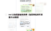 ver12加密锁通讯故障（加密锁检测不到是什么原因）