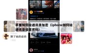 苹果如何给通讯录加密（iphone如何给通讯录设置密码）