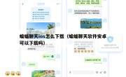 蝙蝠聊天ios怎么下载（蝙蝠聊天软件安卓可以下载吗）