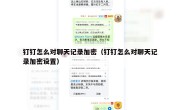 钉钉怎么对聊天记录加密（钉钉怎么对聊天记录加密设置）