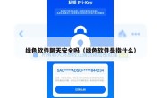 绿色软件聊天安全吗（绿色软件是指什么）