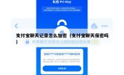 支付宝聊天记录怎么加密（支付宝聊天保密吗）