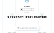 萝卜安全聊天软件（下载萝卜聊天软件兼职）