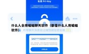 什么人会用蝙蝠聊天软件（都是什么人用蝙蝠软件）