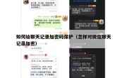 如何给聊天记录加密码保护（怎样对微信聊天记录加密）
