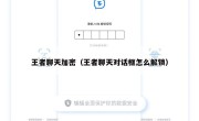 王者聊天加密（王者聊天对话框怎么解锁）