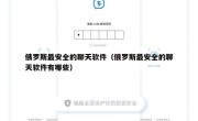 俄罗斯最安全的聊天软件（俄罗斯最安全的聊天软件有哪些）