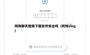 阿伟聊天视频下载软件安全吗（阿伟vlog）