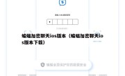 蝙蝠加密聊天ios版本（蝙蝠加密聊天ios版本下载）