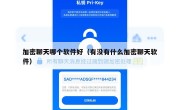 加密聊天哪个软件好（有没有什么加密聊天软件）