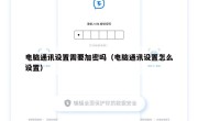电脑通讯设置需要加密吗（电脑通讯设置怎么设置）