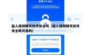 超人视频聊天软件安全吗（超人视频聊天软件安全吗可靠吗）