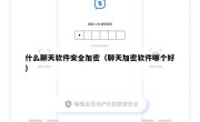什么聊天软件安全加密（聊天加密软件哪个好）