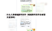 什么人用蝙蝠聊天软件（蝙蝠聊天软件会被警方查到吗）