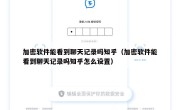 加密软件能看到聊天记录吗知乎（加密软件能看到聊天记录吗知乎怎么设置）