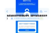 加密通讯软件香港能用吗（国外加密通讯软件）