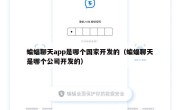 蝙蝠聊天app是哪个国家开发的（蝙蝠聊天是哪个公司开发的）