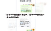 分享一个聊天软件安全吗（分享一个聊天软件安全吗可靠吗）