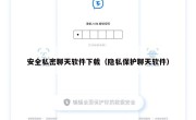 安全私密聊天软件下载（隐私保护聊天软件）