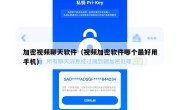 加密视频聊天软件（视频加密软件哪个最好用手机）