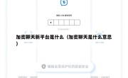 加密聊天新平台是什么（加密聊天是什么意思）