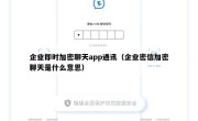 企业即时加密聊天app通讯（企业密信加密聊天是什么意思）