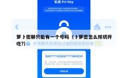 萝卜密聊只能有一个号吗（卜萝密怎么样切开吃?）
