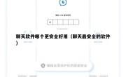聊天软件哪个更安全好用（聊天最安全的软件）