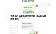 下载BoTm聊天软件安全吗（botim聊天收费吗）