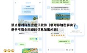 禁止非对称加密通讯软件（非对称加密解决了基于不安全网络的信息加密问题）